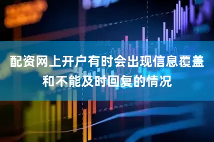 配资网上开户有时会出现信息覆盖和不能及时回复的情况