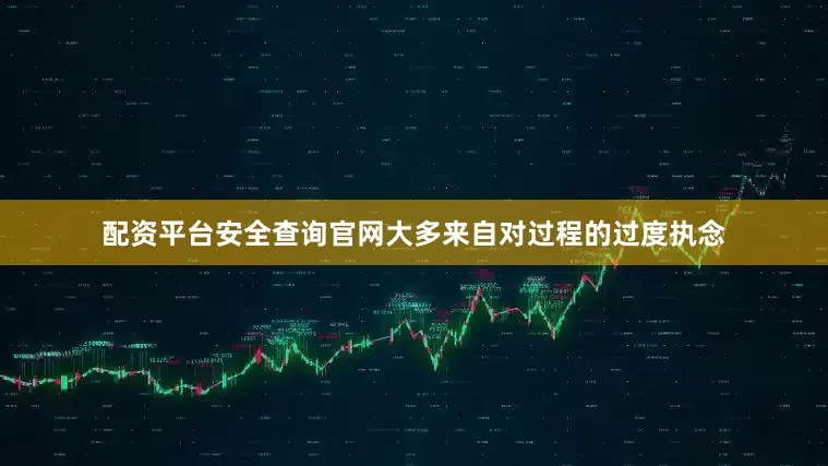 配资平台安全查询官网大多来自对过程的过度执念