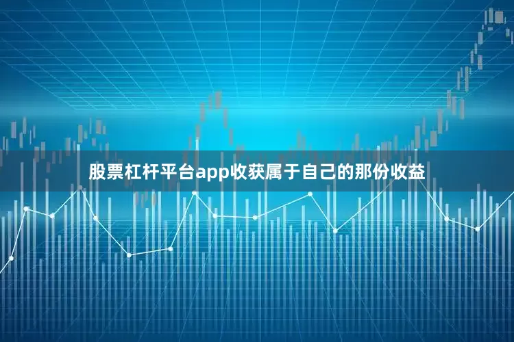 股票杠杆平台app收获属于自己的那份收益